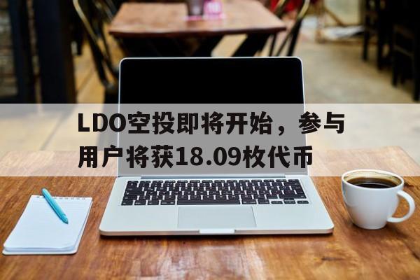 安全信誉导航LDO空投即将开始,参与用户将获18.09枚代币